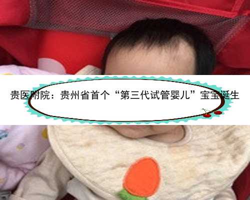 贵医附院：贵州省首个“第三代试管婴儿”宝宝诞生